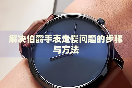 解決伯爵手表走慢問題的步驟與方法