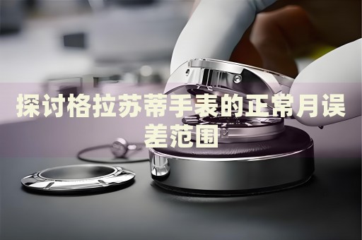 探討格拉蘇蒂手表的正常月誤差范圍