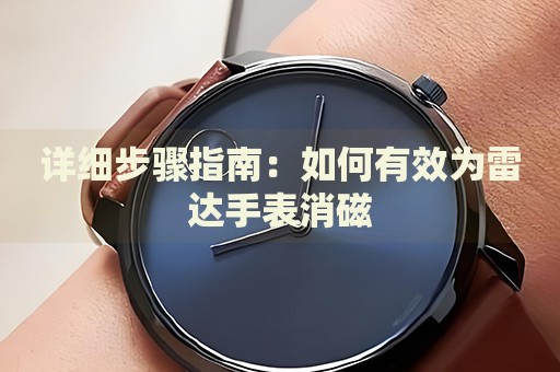 詳細(xì)步驟指南：如何有效為雷達(dá)手表消磁