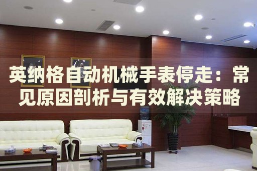 英納格自動機(jī)械手表停走：常見原因剖析與有效解決策略