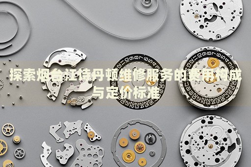 探索煙臺(tái)江詩(shī)丹頓維修服務(wù)的費(fèi)用構(gòu)成與定價(jià)標(biāo)準(zhǔn)