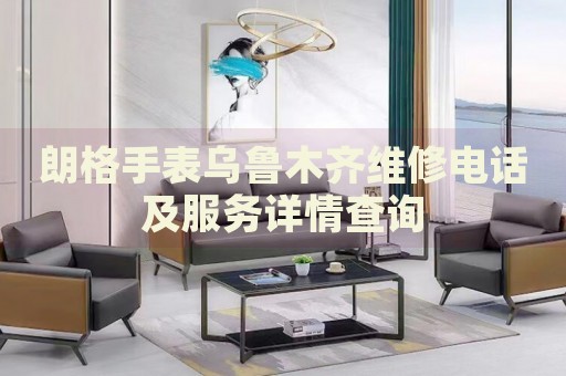朗格手表烏魯木齊維修電話及服務(wù)詳情查詢