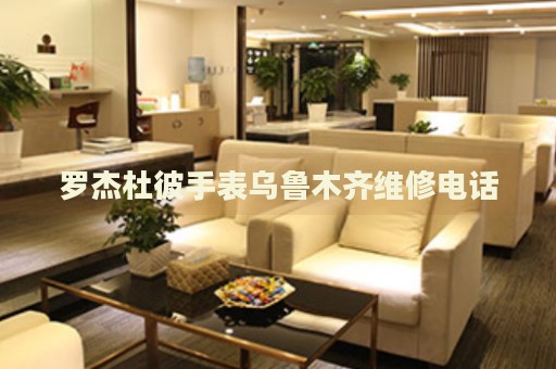 羅杰杜彼手表烏魯木齊維修電話