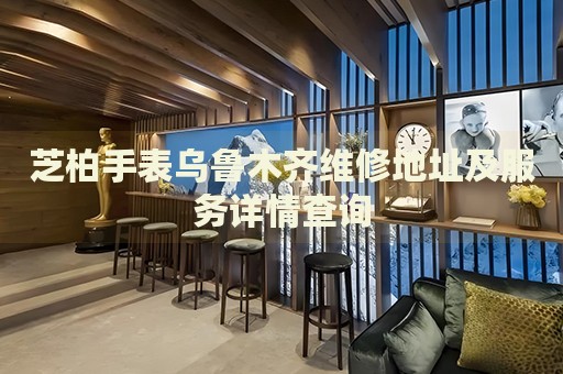 芝柏手表烏魯木齊維修地址及服務詳情查詢