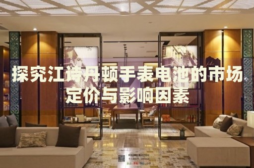 探究江詩丹頓手表電池的市場定價與影響因素