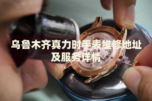 烏魯木齊真力時手表維修地址及服務(wù)詳情