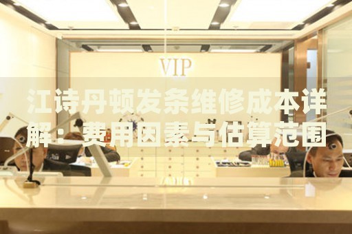 江詩丹頓發(fā)條維修成本詳解：費用因素與估算范圍