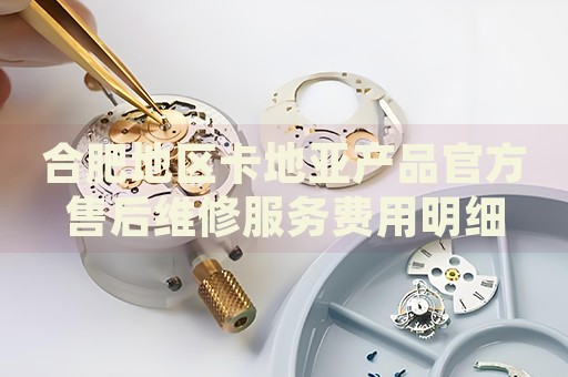合肥地區(qū)卡地亞產(chǎn)品官方售后維修服務(wù)費用明細