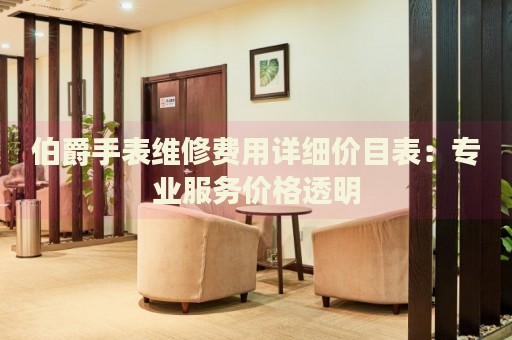 伯爵手表維修費(fèi)用詳細(xì)價目表：專業(yè)服務(wù)價格透明