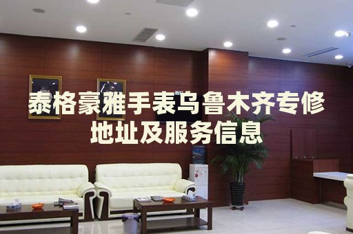 泰格豪雅手表烏魯木齊專修地址及服務(wù)信息