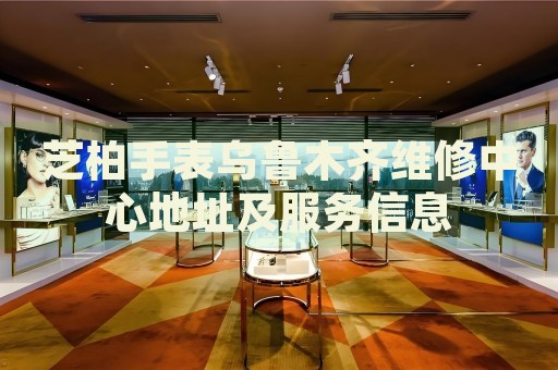 芝柏手表烏魯木齊維修中心地址及服務(wù)信息