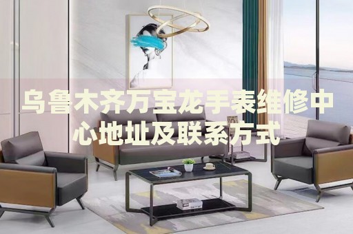 烏魯木齊萬(wàn)寶龍手表維修中心地址及聯(lián)系方式