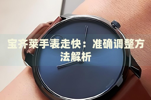 寶齊萊手表走快：準(zhǔn)確調(diào)整方法解析