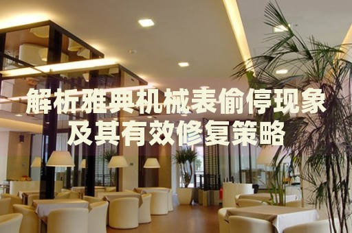 解析雅典機(jī)械表偷?，F(xiàn)象及其有效修復(fù)策略
