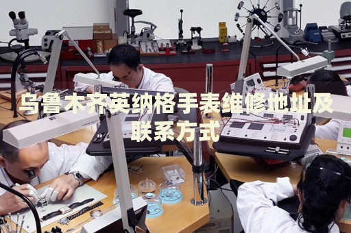 烏魯木齊英納格手表維修地址及聯(lián)系方式