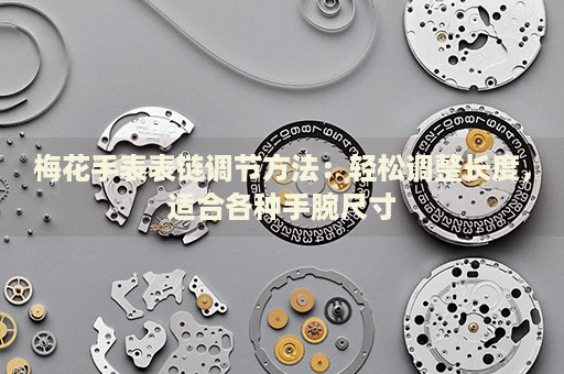 梅花手表表鏈調(diào)節(jié)方法：輕松調(diào)整長度，適合各種手腕尺寸