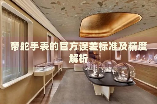 帝舵手表的官方誤差標準及精度解析
