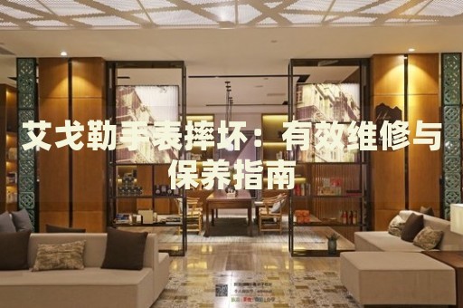 艾戈勒手表摔壞：有效維修與保養(yǎng)指南