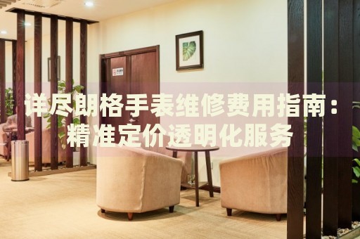 詳盡朗格手表維修費用指南：精準定價透明化服務(wù)