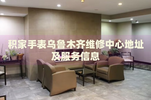 積家手表烏魯木齊維修中心地址及服務(wù)信息