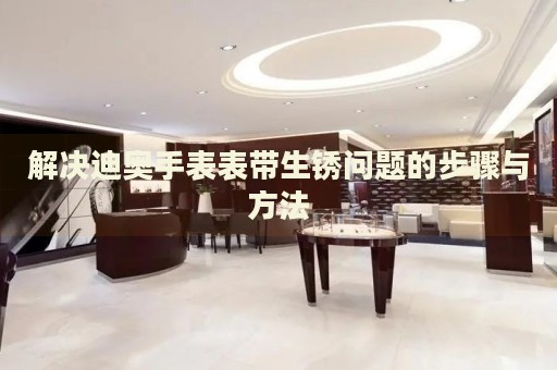 解決迪奧手表表帶生銹問題的步驟與方法