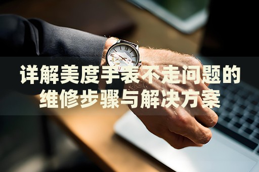 詳解美度手表不走問題的維修步驟與解決方案