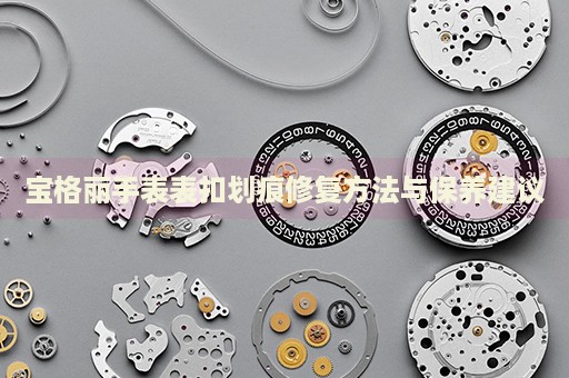 寶格麗手表表扣劃痕修復方法與保養(yǎng)建議