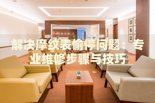 解決摩紋表偷停問題：專業(yè)維修步驟與技巧