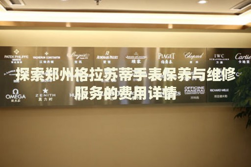 探索鄭州格拉蘇蒂手表保養(yǎng)與維修服務(wù)的費(fèi)用詳情