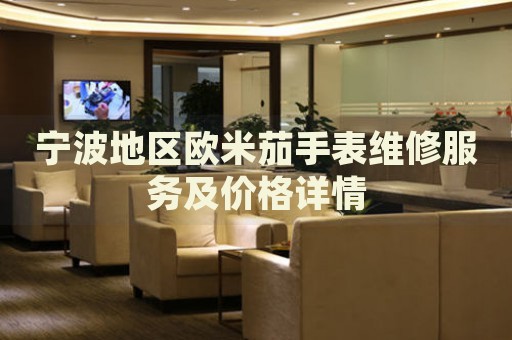 寧波地區(qū)歐米茄手表維修服務(wù)及價(jià)格詳情