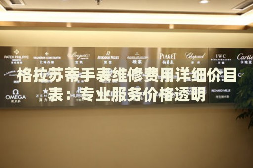 格拉蘇蒂手表維修費用詳細(xì)價目表：專業(yè)服務(wù)價格透明