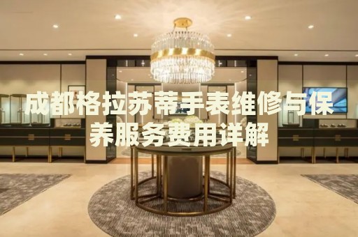 成都格拉蘇蒂手表維修與保養(yǎng)服務(wù)費(fèi)用詳解