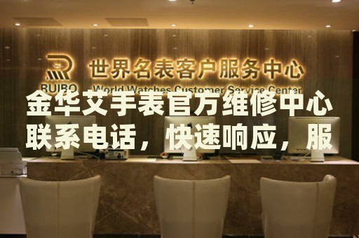 金華艾手表官方維修中心聯(lián)系電話，快速響應(yīng)，服務(wù)到位