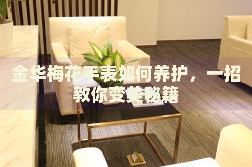 金華梅花手表如何養(yǎng)護(hù)，一招教你變美秘籍