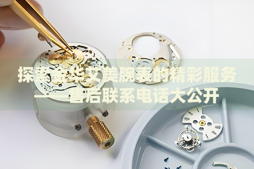 探索金華艾美腕表的精彩服務(wù)——售后聯(lián)系電話大公開(kāi)