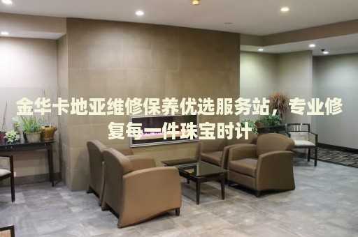 金華卡地亞維修保養(yǎng)優(yōu)選服務(wù)站，專業(yè)修復(fù)每一件珠寶時(shí)計(jì)