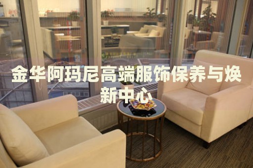 金華阿瑪尼高端服飾保養(yǎng)與煥新中心