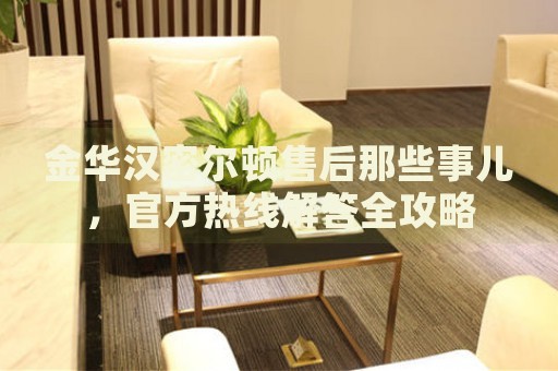 金華漢密爾頓售后那些事兒，官方熱線解答全攻略