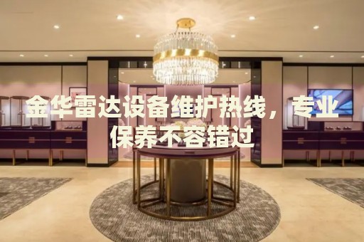 金華雷達(dá)設(shè)備維護(hù)熱線，專業(yè)保養(yǎng)不容錯(cuò)過(guò)