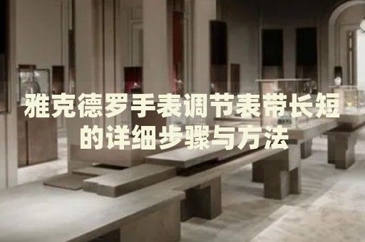 雅克德羅手表調(diào)節(jié)表帶長(zhǎng)短的詳細(xì)步驟與方法