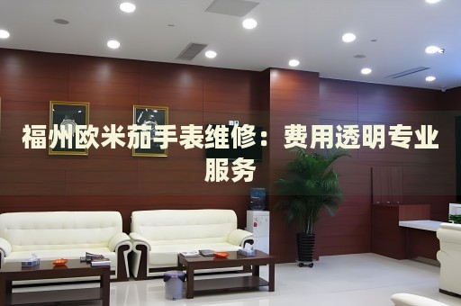 福州歐米茄手表維修：費(fèi)用透明專業(yè)服務(wù)