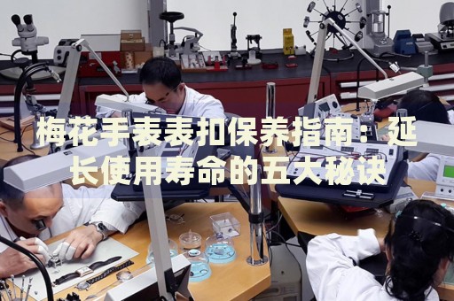 梅花手表表扣保養(yǎng)指南：延長使用壽命的五大秘訣