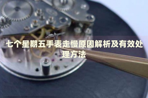 七個(gè)星期五手表走慢原因解析及有效處理方法