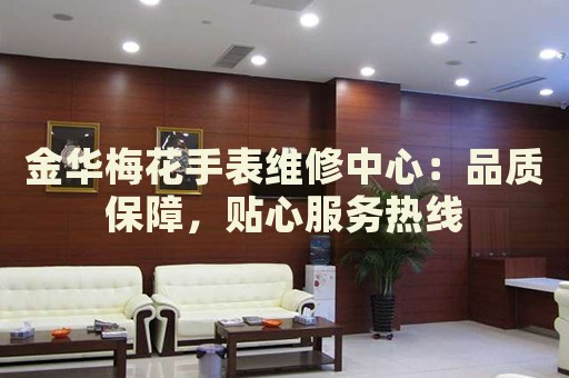 金華梅花手表維修中心：品質(zhì)保障，貼心服務(wù)熱線(xiàn)