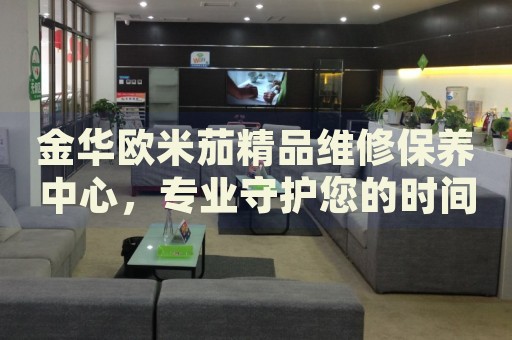 金華歐米茄精品維修保養(yǎng)中心，專(zhuān)業(yè)守護(hù)您的時(shí)間伙伴