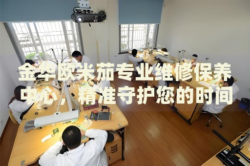 金華歐米茄專(zhuān)業(yè)維修保養(yǎng)中心，精準(zhǔn)守護(hù)您的時(shí)間信仰