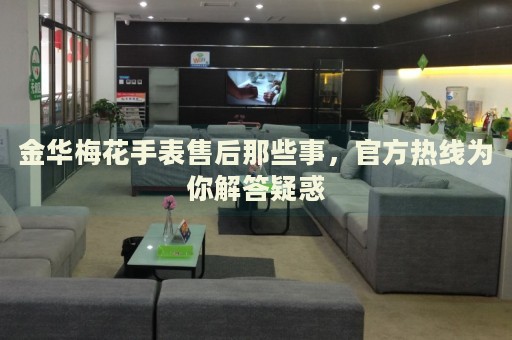 金華梅花手表售后那些事，官方熱線(xiàn)為你解答疑惑
