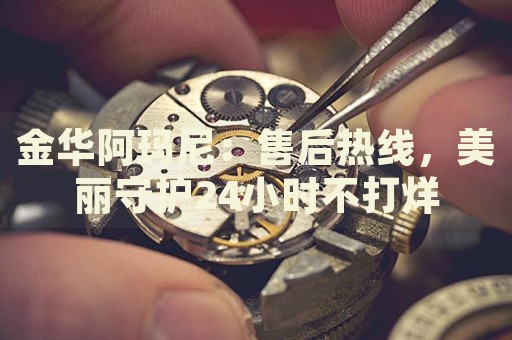 金華阿瑪尼：售后熱線，美麗守護24小時不打烊