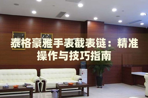 泰格豪雅手表截表鏈：精準(zhǔn)操作與技巧指南