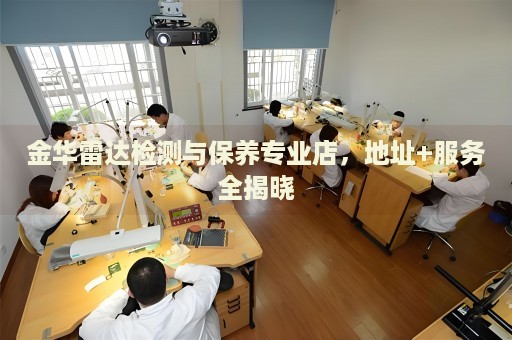 金華雷達檢測與保養(yǎng)專業(yè)店，地址+服務(wù)全揭曉